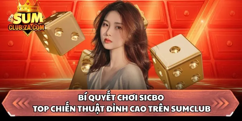 Bí Quyết Chơi Sicbo - Top Chiến Thuật Đỉnh Cao Trên Sumclub