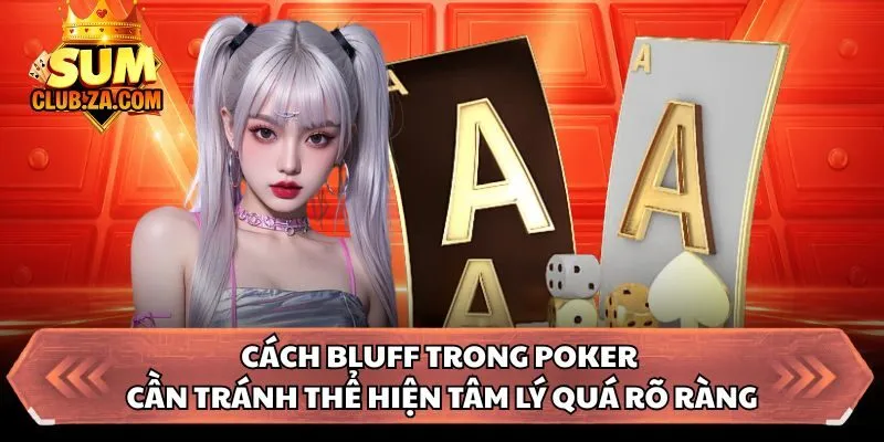 Cách bluff trong Poker cần tránh thể hiện tâm lý quá rõ ràng