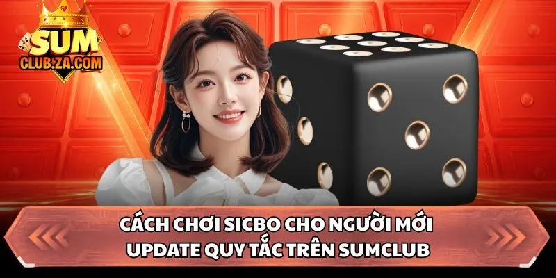 Cách Chơi Sicbo Cho Người Mới - Update Quy Tắc Trên Sumclub