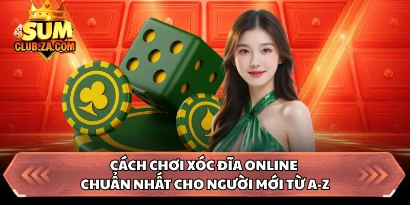 Cách Chơi Xóc Đĩa Online Chuẩn Nhất Cho Người Mới Từ A-Z