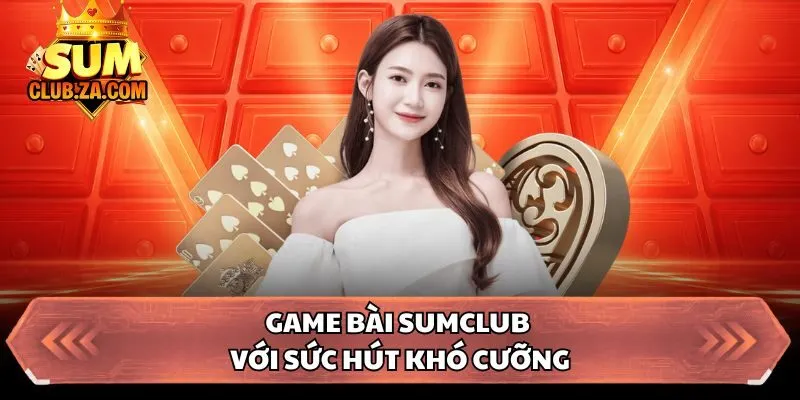 Game bài Sumclub với sức hút khó cưỡng