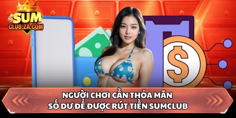 Người chơi cần thỏa mãn số dư để được rút tiền Sumclub