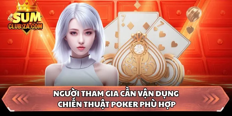 Người tham gia cần vận dụng chiến thuật Poker phù hợp