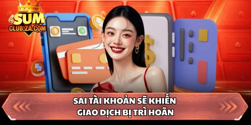 Sai tài khoản sẽ khiến giao dịch bị trì hoãn