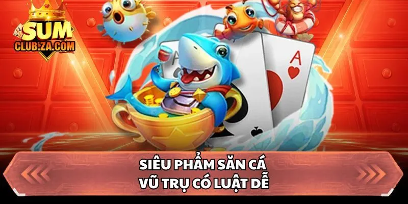 Siêu phẩm săn cá vũ trụ có luật dễ