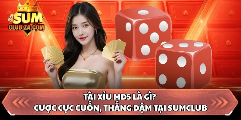 Tài Xỉu MD5 Là Gì? Cược Cực Cuốn, Thắng Đậm Tại Sumclub