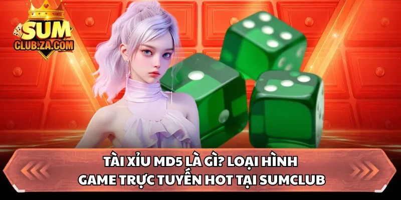 Tài xỉu MD5 là gì? Loại hình game trực tuyến hot tại Sumclub