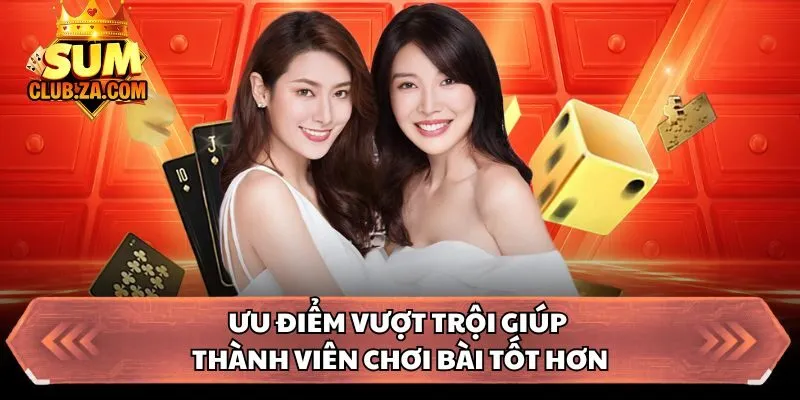 Ưu điểm vượt trội giúp thành viên chơi bài tốt hơn