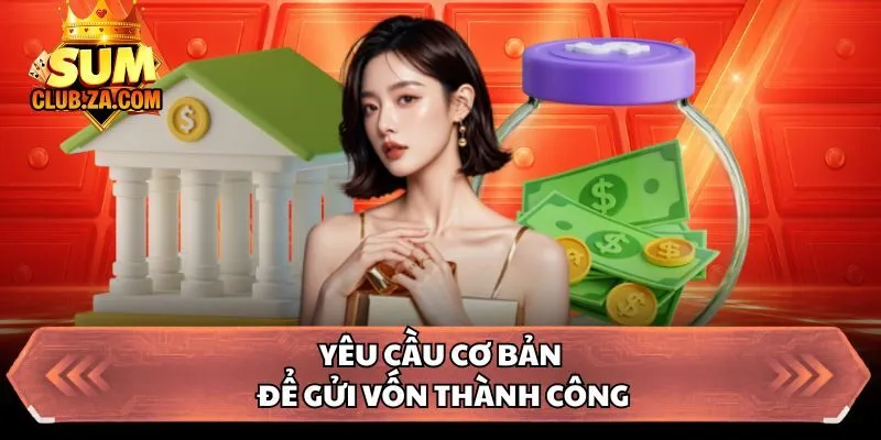 Yêu cầu cơ bản để gửi vốn thành công